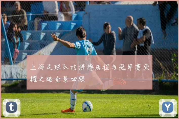 上海足球队的拼搏历程与冠军赛荣耀之路全景回顾
