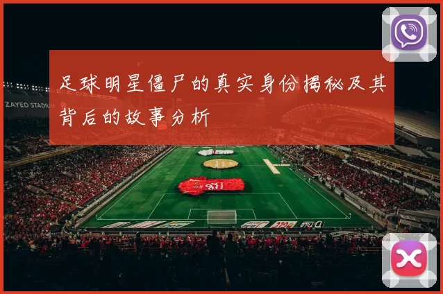 足球明星僵尸的真实身份揭秘及其背后的故事分析