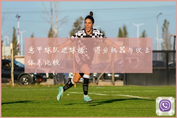 意甲球队进球榜：得分机器与攻击体系比较