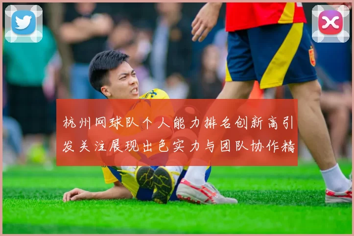 杭州网球队个人能力排名创新高引发关注展现出色实力与团队协作精神