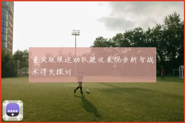 重庆极限运动队进攻表现分析与战术得失探讨