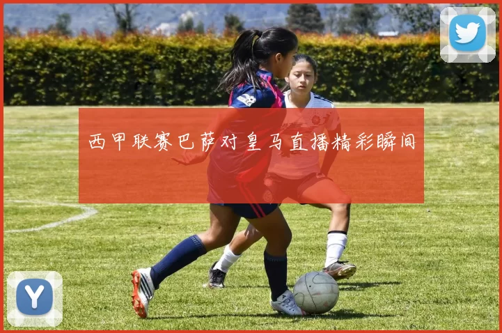 西甲联赛巴萨对皇马直播精彩瞬间