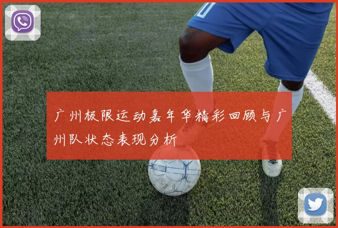 广州极限运动嘉年华精彩回顾与广州队状态表现分析