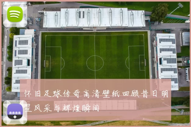怀旧足球传奇高清壁纸回顾昔日明星风采与辉煌瞬间
