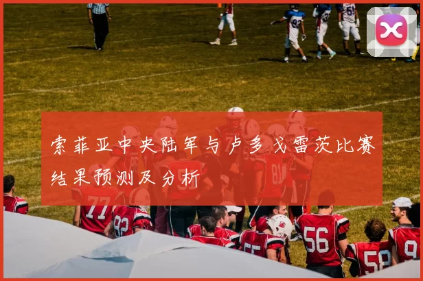 索菲亚中央陆军与卢多戈雷茨比赛结果预测及分析