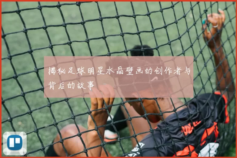 揭秘足球明星水晶壁画的创作者与背后的故事