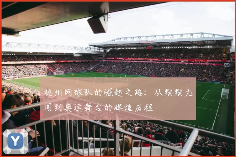 杭州网球队的崛起之路：从默默无闻到奥运舞台的辉煌历程