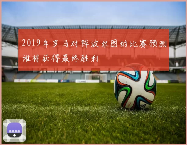 2019年罗马对阵波尔图的比赛预测谁将获得最终胜利