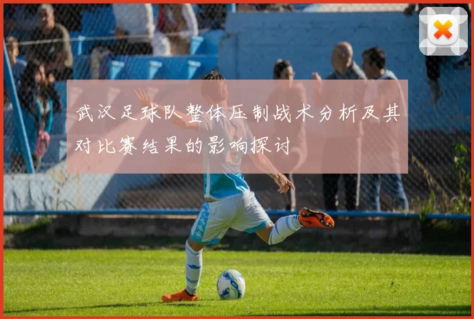 武汉足球队整体压制战术分析及其对比赛结果的影响探讨