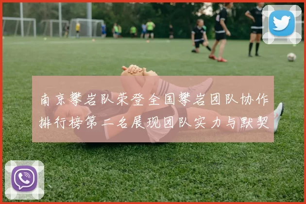 南京攀岩队荣登全国攀岩团队协作排行榜第二名展现团队实力与默契