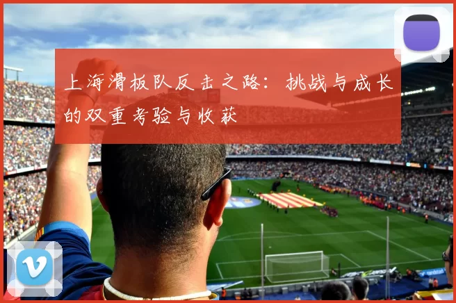 上海滑板队反击之路：挑战与成长的双重考验与收获