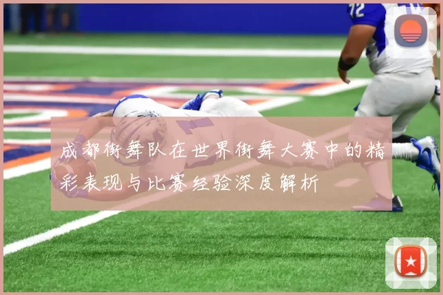 成都街舞队在世界街舞大赛中的精彩表现与比赛经验深度解析