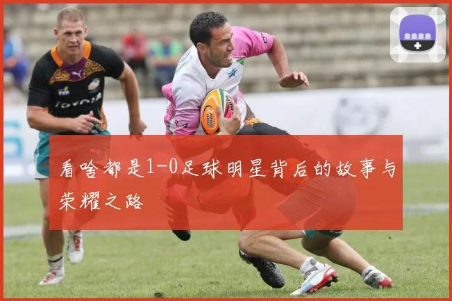看啥都是1-0足球明星背后的故事与荣耀之路