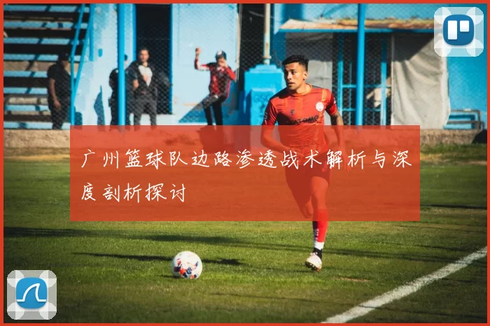 广州篮球队边路渗透战术解析与深度剖析探讨