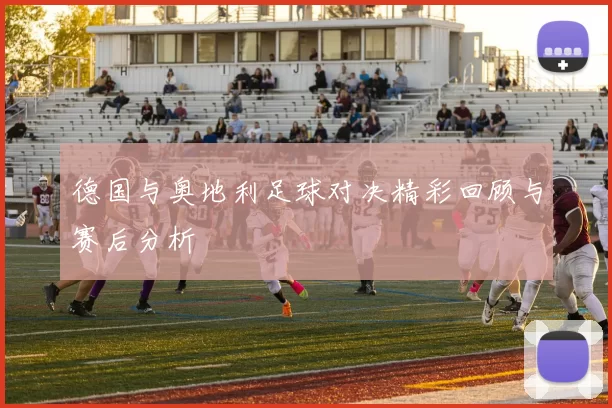 德国与奥地利足球对决精彩回顾与赛后分析