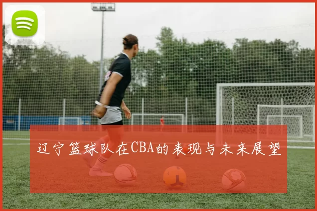 辽宁篮球队在CBA的表现与未来展望