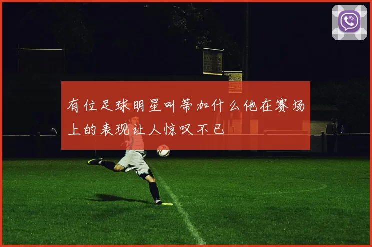 有位足球明星叫蒂加什么他在赛场上的表现让人惊叹不已