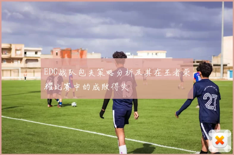 EDG战队包夹策略分析及其在王者荣耀比赛中的成败得失