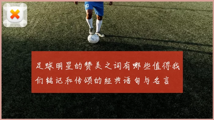足球明星的赞美之词有哪些值得我们铭记和传颂的经典语句与名言