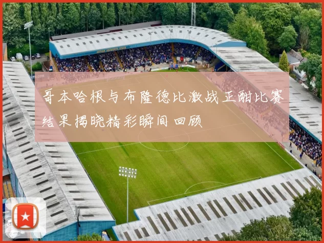 哥本哈根与布隆德比激战正酣比赛结果揭晓精彩瞬间回顾