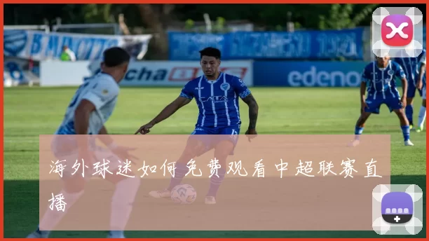海外球迷如何免费观看中超联赛直播