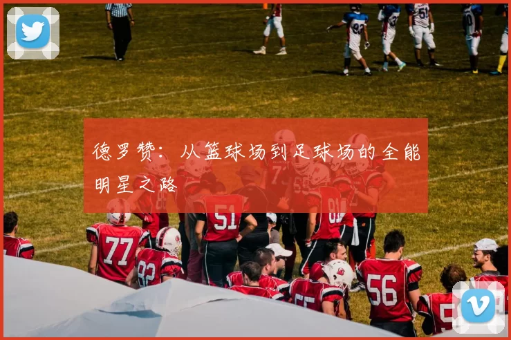 德罗赞：从篮球场到足球场的全能明星之路