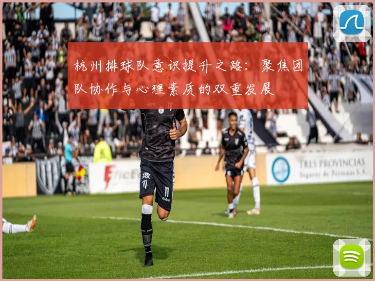 杭州排球队意识提升之路：聚焦团队协作与心理素质的双重发展