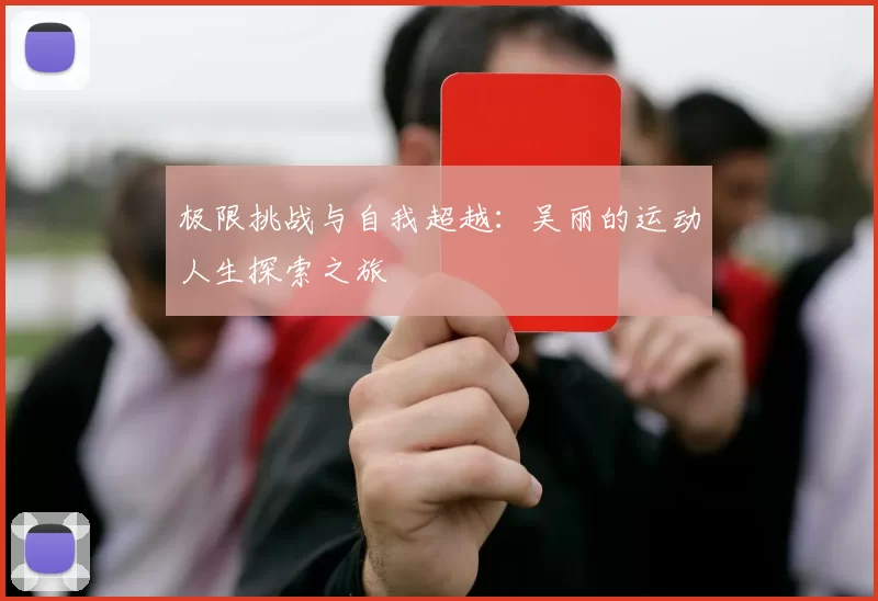 极限挑战与自我超越：吴丽的运动人生探索之旅