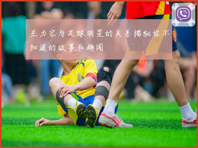 王力宏与足球明星的关系揭秘你不知道的故事和趣闻