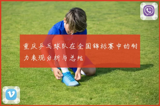 重庆乒乓球队在全国锦标赛中的耐力表现分析与总结