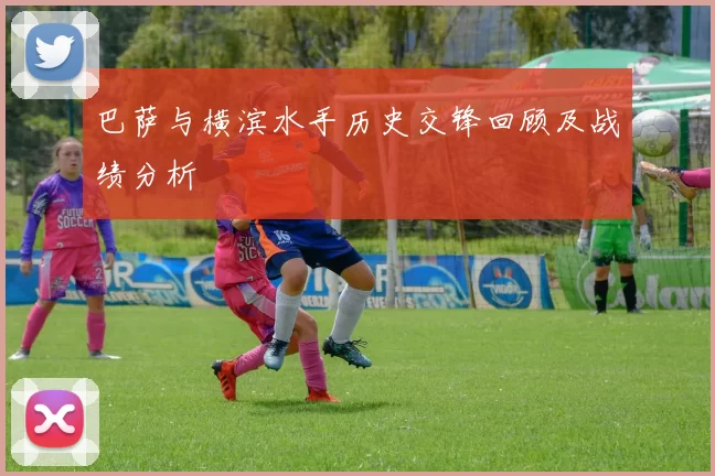 巴萨与横滨水手历史交锋回顾及战绩分析