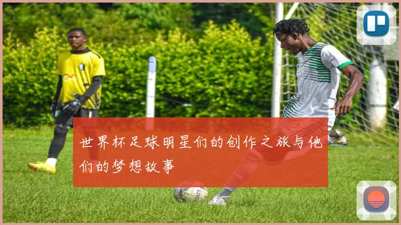 世界杯足球明星们的创作之旅与他们的梦想故事