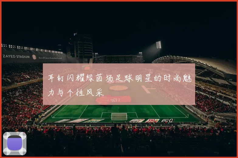 耳钉闪耀绿茵场足球明星的时尚魅力与个性风采
