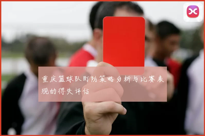 重庆篮球队盯防策略分析与比赛表现的得失评估
