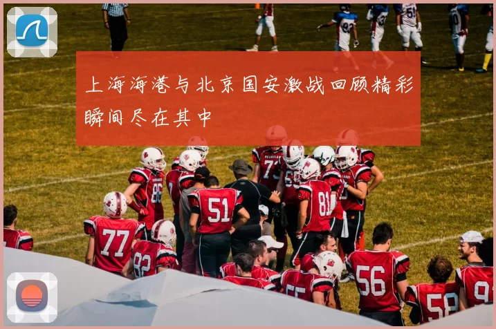 上海海港与北京国安激战回顾精彩瞬间尽在其中