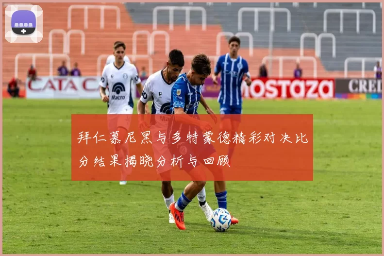 拜仁慕尼黑与多特蒙德精彩对决比分结果揭晓分析与回顾