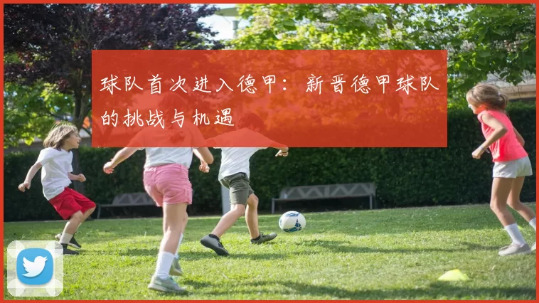 球队首次进入德甲：新晋德甲球队的挑战与机遇