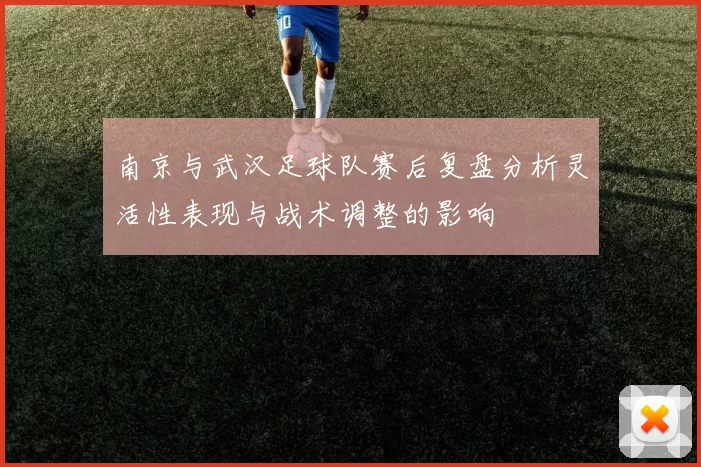 南京与武汉足球队赛后复盘分析灵活性表现与战术调整的影响